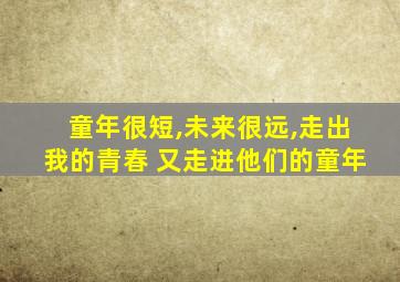 童年很短,未来很远,走出我的青春 又走进他们的童年